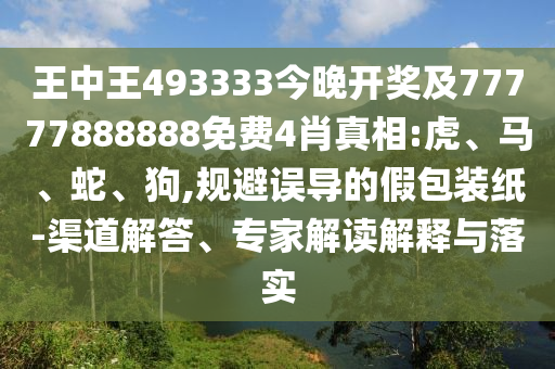 王中王493333今晚開獎及77777888888免費4肖真相:虎、馬、蛇、狗,規(guī)避誤導(dǎo)的假包裝紙-渠道解答、專家解讀解釋與落實