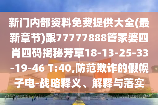 新門內(nèi)部資料免費(fèi)提供大全(最新章節(jié))跟77777888管家婆四肖四碼揭秘芳草18-13-25-33-19-46 T:40,防范欺詐的假幌子電-戰(zhàn)略釋義、解釋與落實(shí)