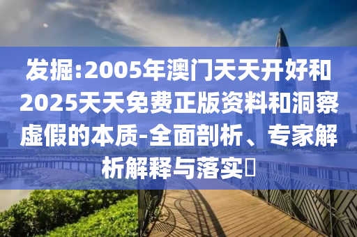 發(fā)掘:2005年澳門(mén)天天開(kāi)好和2025天天免費(fèi)正版資料和洞察虛假的本質(zhì)-全面剖析、專家解析解釋與落實(shí)?