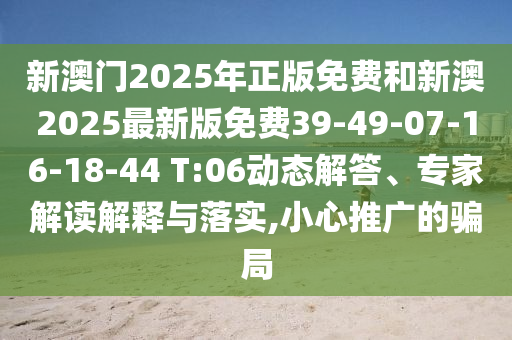 新澳門2025年正版免費(fèi)和新澳2025最新版免費(fèi)39-49-07-16-18-44 T:06動(dòng)態(tài)解答、專家解讀解釋與落實(shí),小心推廣的騙局