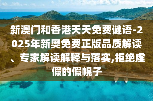新澳門和香港天天免費謎語-2025年新奧免費正版品質(zhì)解讀、專家解讀解釋與落實,拒絕虛假的假幌子