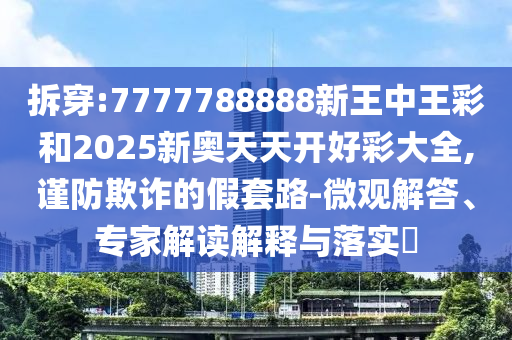 拆穿:7777788888新王中王彩和2025新奧天天開好彩大全,謹(jǐn)防欺詐的假套路-微觀解答、專家解讀解釋與落實(shí)?