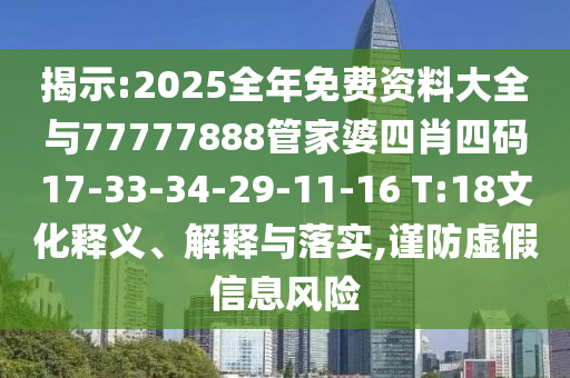 揭示:2025全年免費(fèi)資料大全與77777888管家婆四肖四碼17-33-34-29-11-16 T:18文化釋義、解釋與落實(shí),謹(jǐn)防虛假信息風(fēng)險(xiǎn)