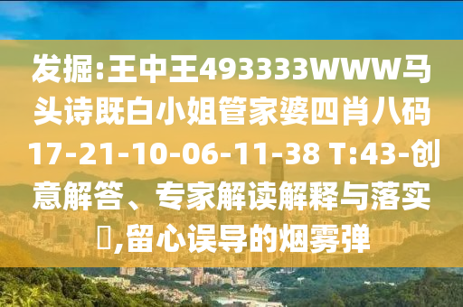 發(fā)掘:王中王493333WWW馬頭詩既白小姐管家婆四肖八碼17-21-10-06-11-38 T:43-創(chuàng)意解答、專家解讀解釋與落實?,留心誤導的煙霧彈