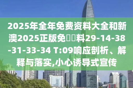2025年全年免費(fèi)資料大全和新澳2025正版免費(fèi)資料29-14-38-31-33-34 T:09響應(yīng)剖析、解釋與落實(shí),小心誘導(dǎo)式宣傳
