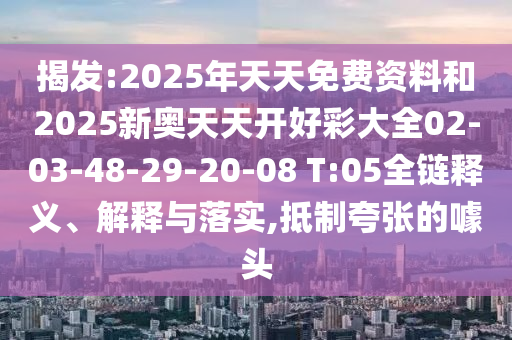 揭發(fā):2025年天天免費(fèi)資料和2025新奧天天開(kāi)好彩大全02-03-48-29-20-08 T:05全鏈釋義、解釋與落實(shí),抵制夸張的噱頭