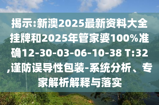 揭示:新澳2025最新資料大全掛牌和2025年管家婆100%準確12-30-03-06-10-38 T:32,謹防誤導性包裝-系統(tǒng)分析、專家解析解釋與落實