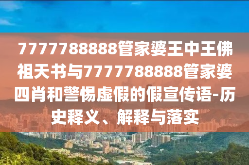 7777788888管家婆王中王佛祖天書與7777788888管家婆四肖和警惕虛假的假宣傳語(yǔ)-歷史釋義、解釋與落實(shí)