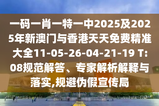 一碼一肖一特一中2025及2025年新澳門與香港天天免費精準大全11-05-26-04-21-19 T:08規(guī)范解答、專家解析解釋與落實,規(guī)避偽假宣傳局