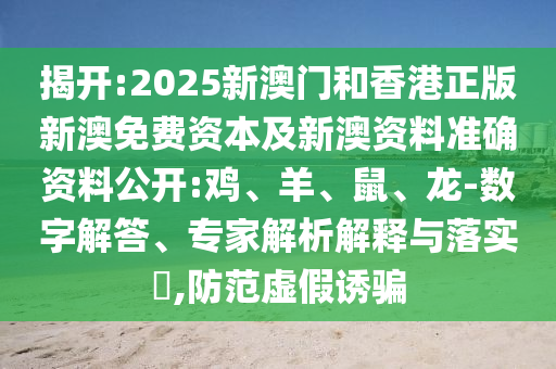 揭開:2025新澳門和香港正版新澳免費(fèi)資本及新澳資料準(zhǔn)確資料公開:雞、羊、鼠、龍-數(shù)字解答、專家解析解釋與落實(shí)?,防范虛假誘騙