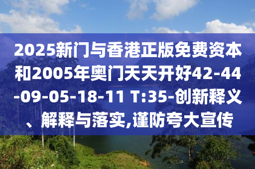 2025新門與香港正版免費(fèi)資本和2005年奧門天天開好42-44-09-05-18-11 T:35-創(chuàng)新釋義、解釋與落實(shí),謹(jǐn)防夸大宣傳