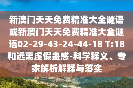 新澳門天天免費精準大全謎語或新澳門天天免費精準大全謎語02-29-43-24-44-18 T:18和遠離虛假蠱惑-科學釋義、專家解析解釋與落實