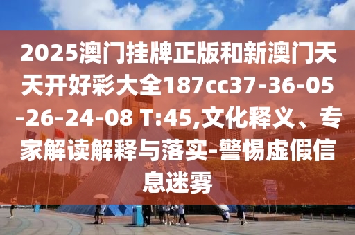 2025澳門掛牌正版和新澳門天天開好彩大全187cc37-36-05-26-24-08 T:45,文化釋義、專家解讀解釋與落實(shí)-警惕虛假信息迷霧