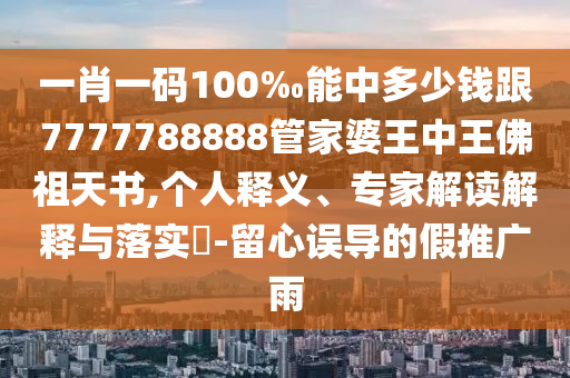 一肖一碼100‰能中多少錢跟7777788888管家婆王中王佛祖天書,個(gè)人釋義、專家解讀解釋與落實(shí)?-留心誤導(dǎo)的假推廣雨