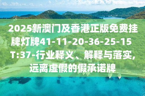 2025新澳門及香港正版免費(fèi)掛牌燈牌41-11-20-36-25-15 T:37-行業(yè)釋義、解釋與落實(shí),遠(yuǎn)離虛假的假承諾牌