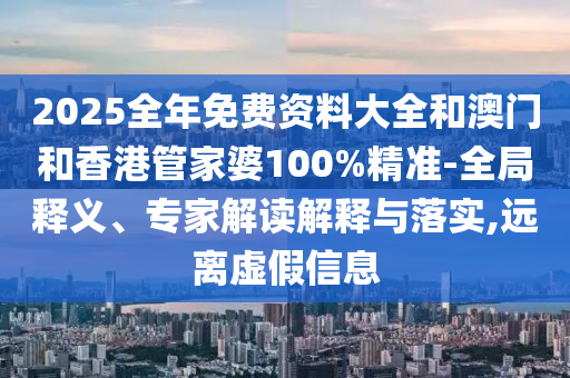 2025全年免費(fèi)資料大全和澳門和香港管家婆100%精準(zhǔn)-全局釋義、專家解讀解釋與落實(shí),遠(yuǎn)離虛假信息