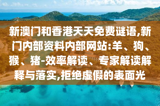 新澳門和香港天天免費謎語,新門內(nèi)部資料內(nèi)部網(wǎng)站:羊、狗、猴、豬-效率解讀、專家解讀解釋與落實,拒絕虛假的表面光