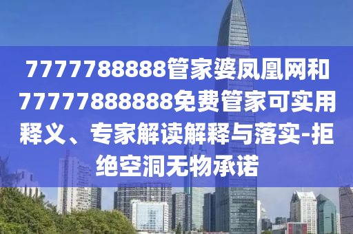 7777788888管家婆鳳凰網(wǎng)和77777888888免費(fèi)管家可實(shí)用釋義、專家解讀解釋與落實(shí)-拒絕空洞無物承諾