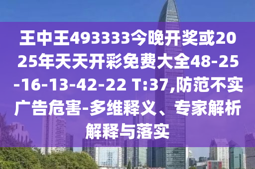 王中王493333今晚開獎或2025年天天開彩免費大全48-25-16-13-42-22 T:37,防范不實廣告危害-多維釋義、專家解析解釋與落實