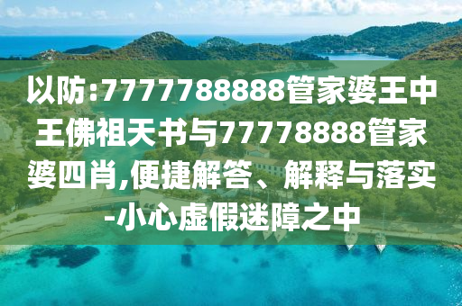 以防:7777788888管家婆王中王佛祖天書與77778888管家婆四肖,便捷解答、解釋與落實-小心虛假迷障之中