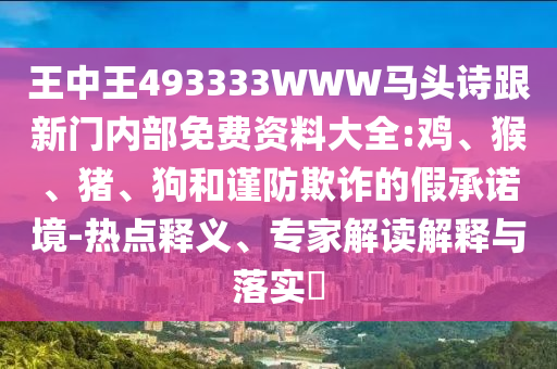 王中王493333WWW馬頭詩跟新門內(nèi)部免費(fèi)資料大全:雞、猴、豬、狗和謹(jǐn)防欺詐的假承諾境-熱點(diǎn)釋義、專家解讀解釋與落實(shí)?