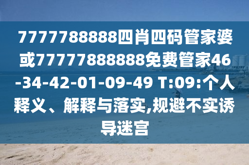 7777788888四肖四碼管家婆或77777888888免費(fèi)管家46-34-42-01-09-49 T:09:個(gè)人釋義、解釋與落實(shí),規(guī)避不實(shí)誘導(dǎo)迷宮