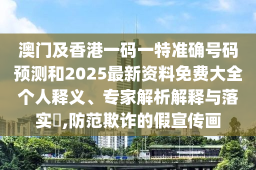 澳門及香港一碼一特準確號碼預測和2025最新資料免費大全個人釋義、專家解析解釋與落實?,防范欺詐的假宣傳畫