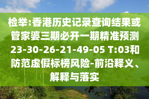 檢舉:香港歷史記錄查詢結(jié)果或管家婆三期必開一期精準預(yù)測23-30-26-21-49-05 T:03和防范虛假標榜風險-前沿釋義、解釋與落實