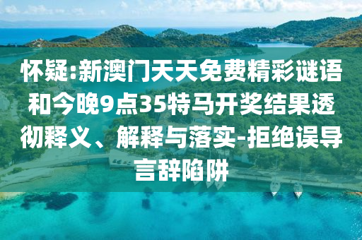 懷疑:新澳門天天免費精彩謎語和今晚9點35特馬開獎結(jié)果透徹釋義、解釋與落實-拒絕誤導(dǎo)言辭陷阱