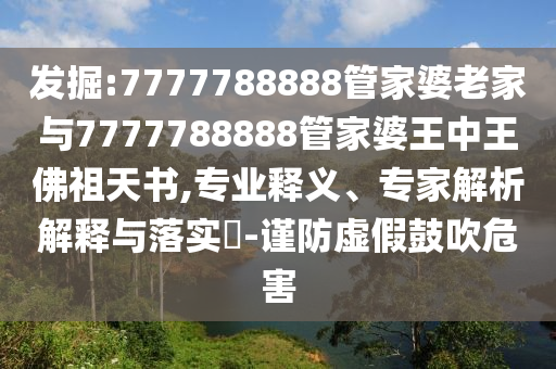 發(fā)掘:7777788888管家婆老家與7777788888管家婆王中王佛祖天書,專業(yè)釋義、專家解析解釋與落實(shí)?-謹(jǐn)防虛假鼓吹危害
