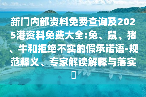 新門內(nèi)部資料免費查詢及2025港資料免費大全:兔、鼠、豬、牛和拒絕不實的假承諾語-規(guī)范釋義、專家解讀解釋與落實?