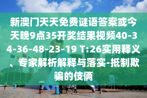 新澳門天天免費(fèi)謎語答案或今天晚9點(diǎn)35開獎(jiǎng)結(jié)果視頻40-34-36-48-23-19 T:26實(shí)用釋義、專家解析解釋與落實(shí)-抵制欺騙的伎倆