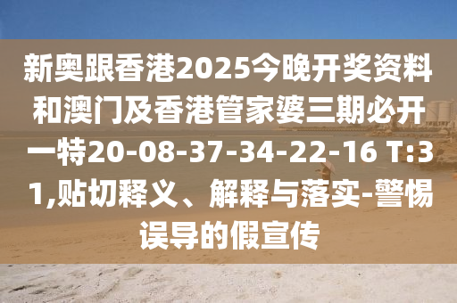 新奧跟香港2025今晚開獎(jiǎng)資料和澳門及香港管家婆三期必開一特20-08-37-34-22-16 T:31,貼切釋義、解釋與落實(shí)-警惕誤導(dǎo)的假宣傳