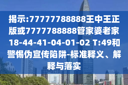 揭示:77777788888王中王正版或7777788888管家婆老家18-44-41-04-01-02 T:49和警惕偽宣傳陷阱-標準釋義、解釋與落實