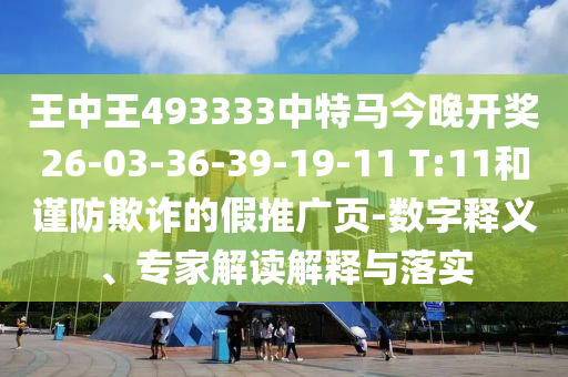 王中王493333中特馬今晚開(kāi)獎(jiǎng)26-03-36-39-19-11 T:11和謹(jǐn)防欺詐的假推廣頁(yè)-數(shù)字釋義、專家解讀解釋與落實(shí)