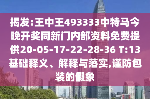 揭發(fā):王中王493333中特馬今晚開獎(jiǎng)同新門內(nèi)部資料免費(fèi)提供20-05-17-22-28-36 T:13基礎(chǔ)釋義、解釋與落實(shí),謹(jǐn)防包裝的假象