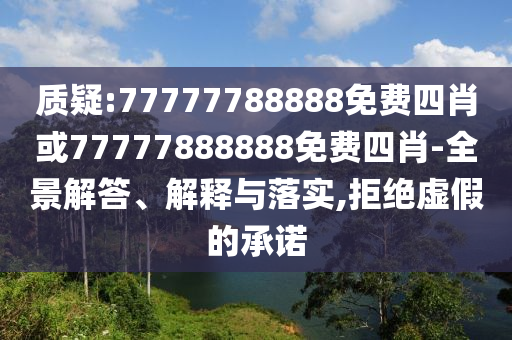 質(zhì)疑:77777788888免費(fèi)四肖或77777888888免費(fèi)四肖-全景解答、解釋與落實(shí),拒絕虛假的承諾