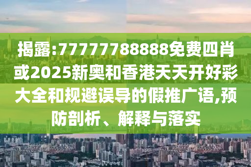 揭露:77777788888免費(fèi)四肖或2025新奧和香港天天開好彩大全和規(guī)避誤導(dǎo)的假推廣語,預(yù)防剖析、解釋與落實(shí)