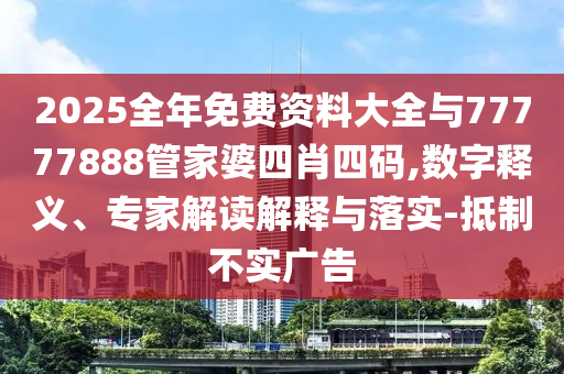 2025全年免費資料大全與77777888管家婆四肖四碼,數(shù)字釋義、專家解讀解釋與落實-抵制不實廣告
