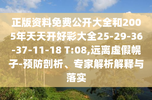 正版資料免費(fèi)公開大全和2005年天天開好彩大全25-29-36-37-11-18 T:08,遠(yuǎn)離虛假幌子-預(yù)防剖析、專家解析解釋與落實(shí)