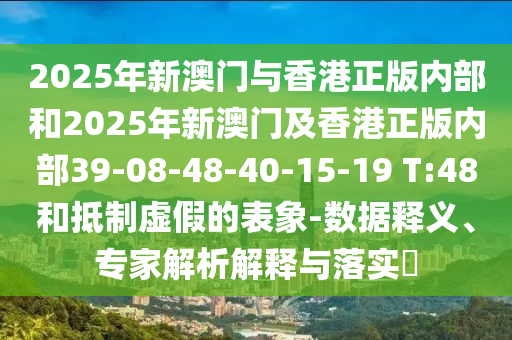 2025年新澳門與香港正版內(nèi)部和2025年新澳門及香港正版內(nèi)部39-08-48-40-15-19 T:48和抵制虛假的表象-數(shù)據(jù)釋義、專家解析解釋與落實(shí)?