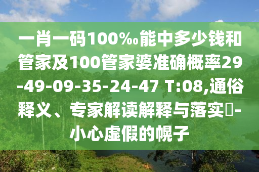 一肖一碼100‰能中多少錢和管家及100管家婆準(zhǔn)確概率29-49-09-35-24-47 T:08,通俗釋義、專家解讀解釋與落實?-小心虛假的幌子
