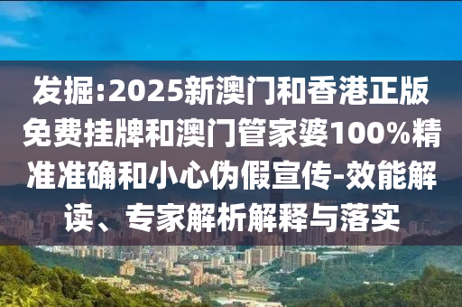 發(fā)掘:2025新澳門和香港正版免費(fèi)掛牌和澳門管家婆100%精準(zhǔn)準(zhǔn)確和小心偽假宣傳-效能解讀、專家解析解釋與落實(shí)