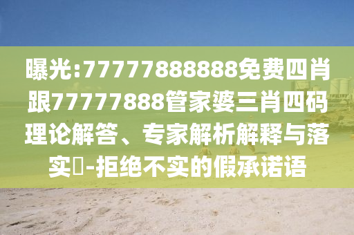 曝光:77777888888免費(fèi)四肖跟77777888管家婆三肖四碼理論解答、專家解析解釋與落實(shí)?-拒絕不實(shí)的假承諾語(yǔ)