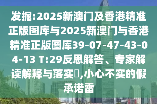 發(fā)掘:2025新澳門及香港精準(zhǔn)正版圖庫(kù)與2025新澳門與香港精準(zhǔn)正版圖庫(kù)39-07-47-43-04-13 T:29反思解答、專家解讀解釋與落實(shí)?,小心不實(shí)的假承諾雷