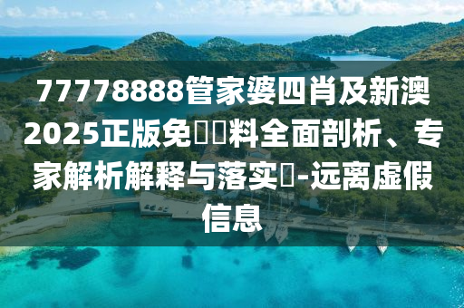 77778888管家婆四肖及新澳2025正版免費(fèi)資料全面剖析、專家解析解釋與落實(shí)?-遠(yuǎn)離虛假信息