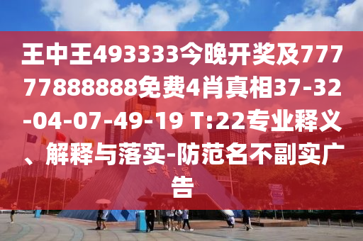王中王493333今晚開(kāi)獎(jiǎng)及77777888888免費(fèi)4肖真相37-32-04-07-49-19 T:22專業(yè)釋義、解釋與落實(shí)-防范名不副實(shí)廣告