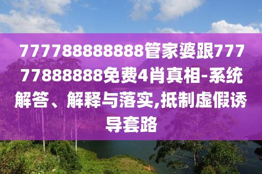777788888888管家婆跟77777888888免費4肖真相-系統(tǒng)解答、解釋與落實,抵制虛假誘導套路