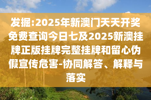 發(fā)掘:2025年新澳門天天開(kāi)獎(jiǎng)免費(fèi)查詢今日七及2025新澳掛牌正版掛牌完整掛牌和留心偽假宣傳危害-協(xié)同解答、解釋與落實(shí)