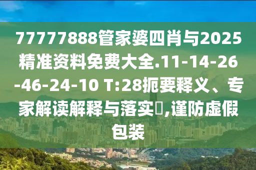 77777888管家婆四肖與2025精準(zhǔn)資料免費(fèi)大全.11-14-26-46-24-10 T:28扼要釋義、專家解讀解釋與落實(shí)?,謹(jǐn)防虛假包裝
